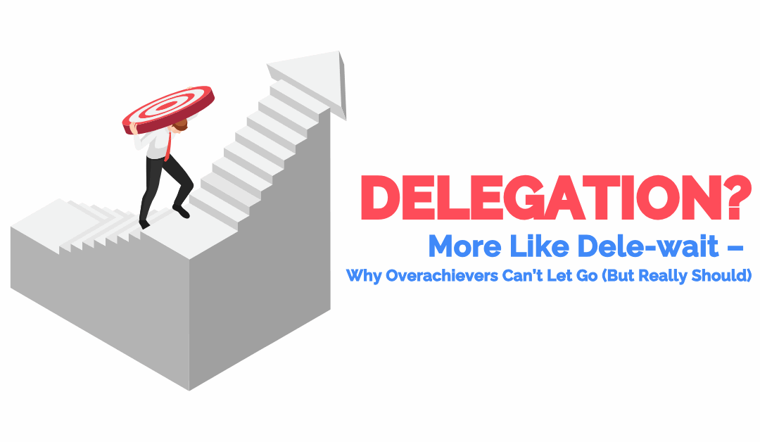 Dele-wait Why Overachievers Suck at Delegating