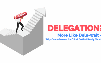 Dele-wait Why Overachievers Suck at Delegating